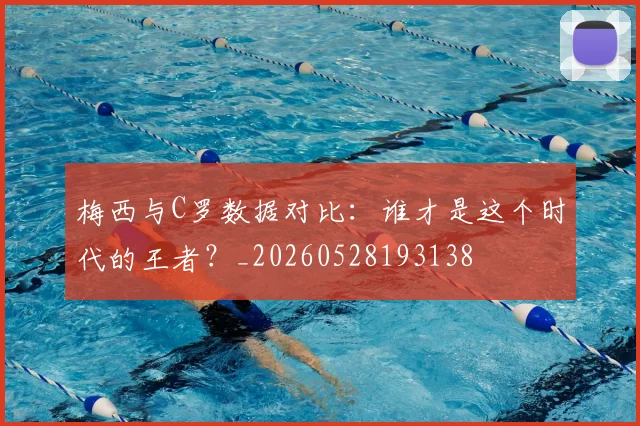 梅西与C罗数据对比:谁才是这个时代的王者?_20260528193138