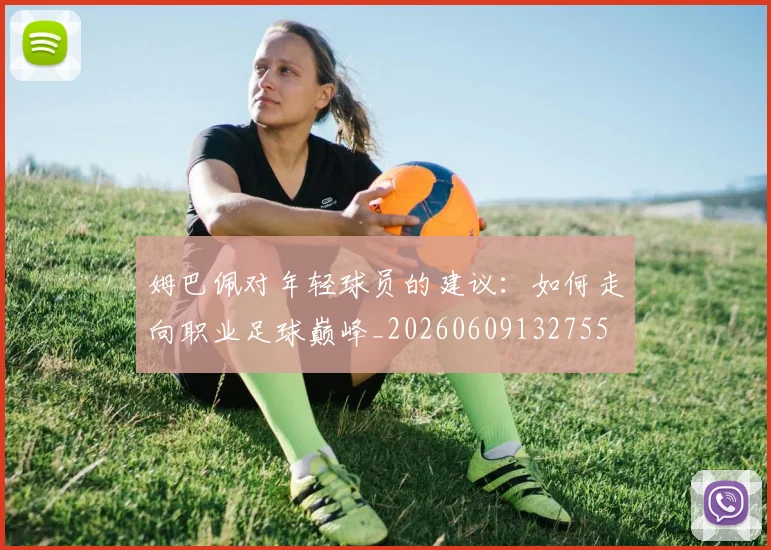 姆巴佩对年轻球员的建议:如何走向职业足球巅峰_20260609132755