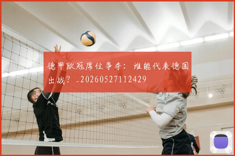 德甲欧冠席位争夺：谁能代表德国出战？_20260527112429