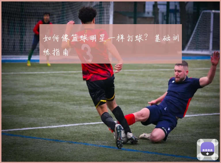 如何像篮球明星一样打球?基础训练指南