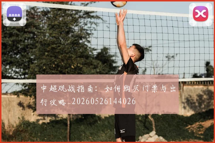 中超观战指南:如何购买门票与出行攻略_20260526144026