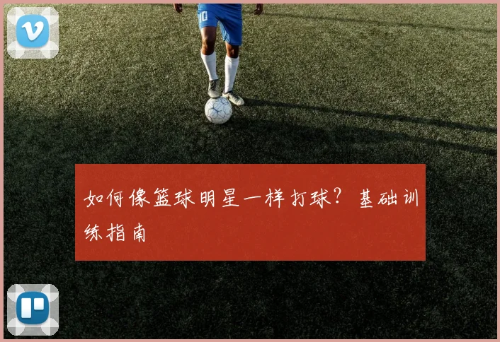 如何像篮球明星一样打球?基础训练指南