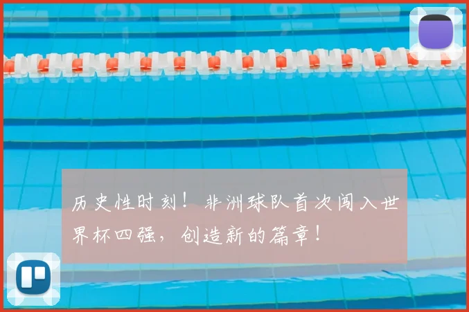历史性时刻!非洲球队首次闯入世界杯四强,创造新的篇章!