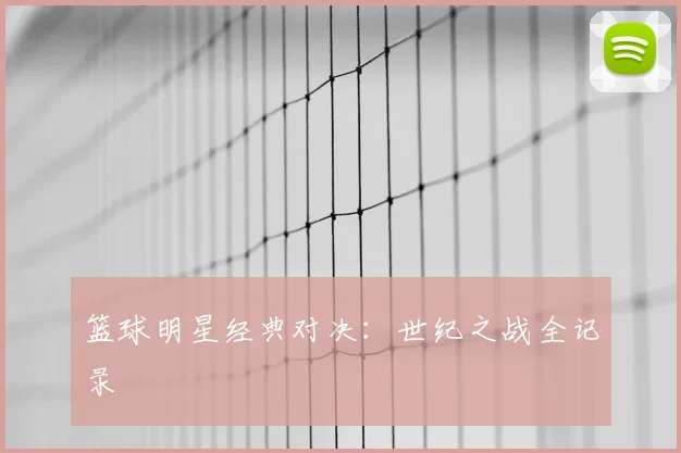 篮球明星经典对决:世纪之战全记录