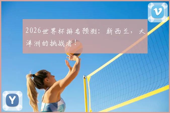2026世界杯排名预测：新西兰，大洋洲的挑战者！