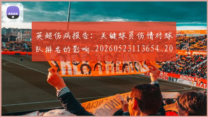 英超伤病报告:关键球员伤情对球队排名的影响_20260523113654_20260610170024