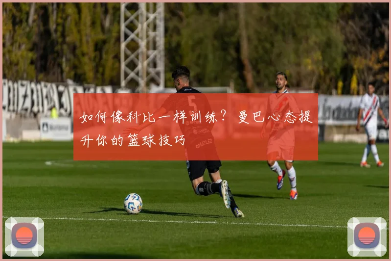 如何像科比一样训练?曼巴心态提升你的篮球技巧