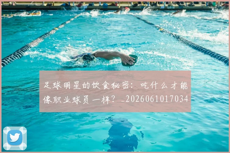 足球明星的饮食秘密：吃什么才能像职业球员一样？_20260610170346