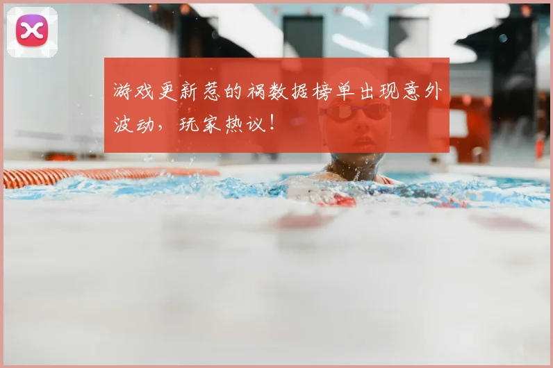 游戏更新惹的祸数据榜单出现意外波动,玩家热议!