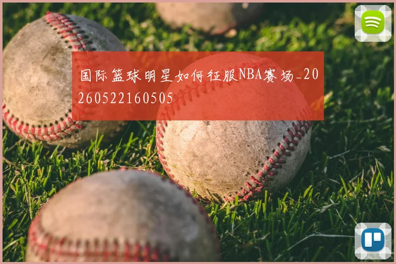 国际篮球明星如何征服NBA赛场_20260522160505