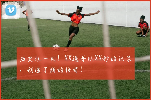 历史性一刻!XX选手以XX秒的记录,创造了新的传奇!