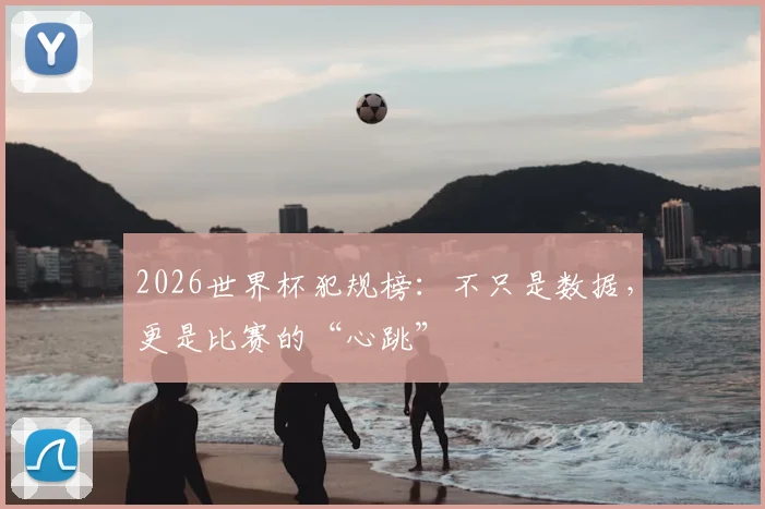 2026世界杯犯规榜:不只是数据,更是比赛的“心跳”