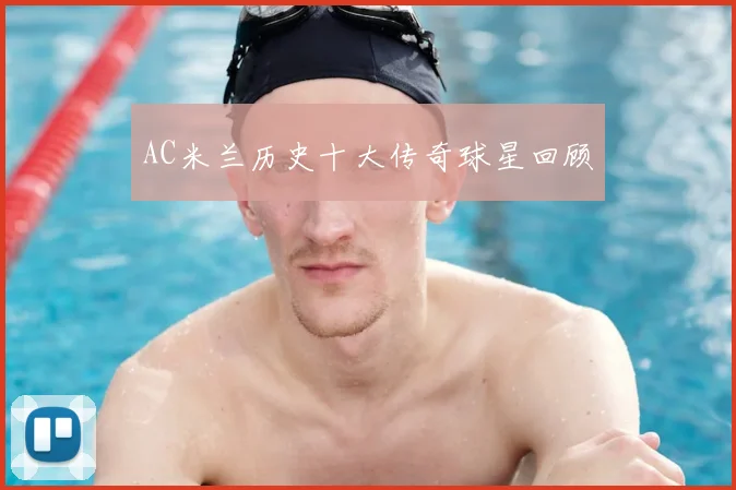 AC米兰历史十大传奇球星回顾
