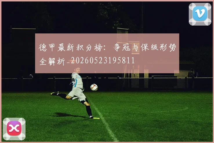 德甲最新积分榜：争冠与保级形势全解析_20260523195811